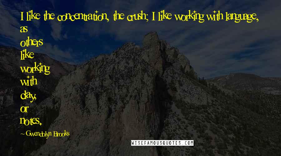 Gwendolyn Brooks Quotes: I like the concentration, the crush; I like working with language, as others like working with clay, or notes.