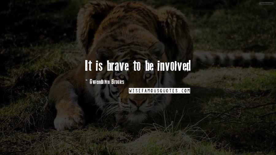 Gwendolyn Brooks Quotes: It is brave to be involved