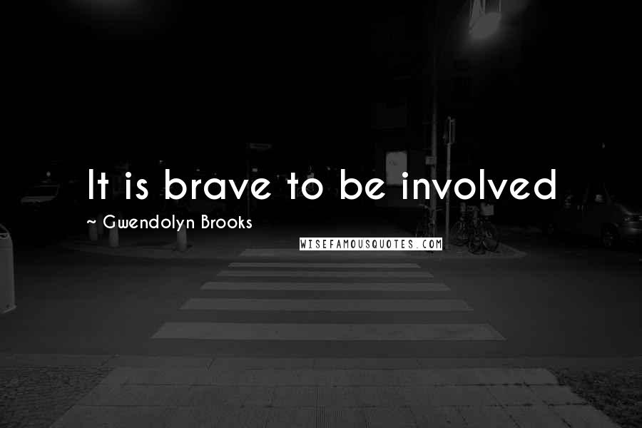 Gwendolyn Brooks Quotes: It is brave to be involved