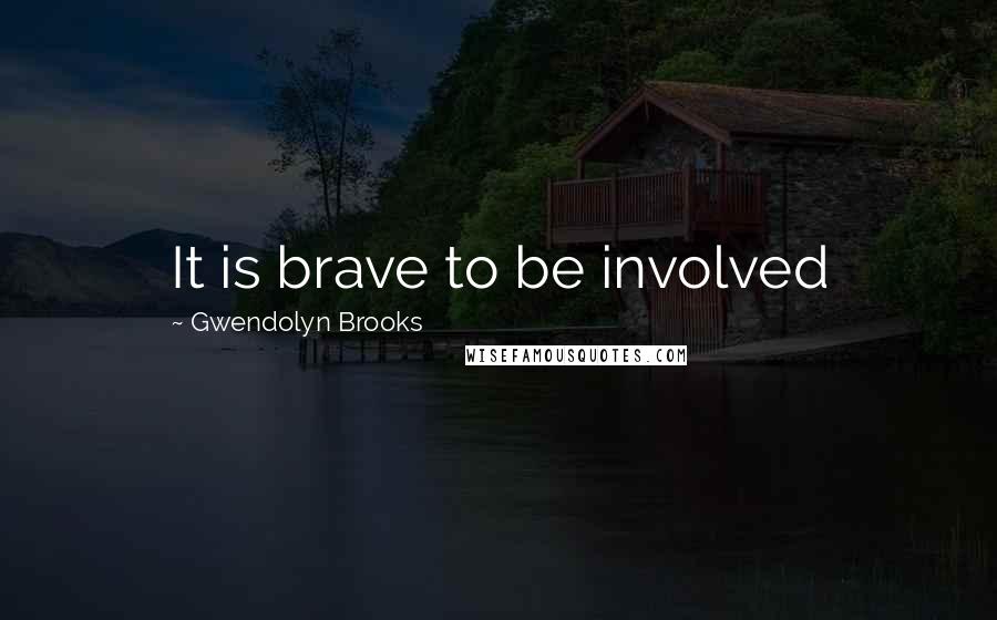 Gwendolyn Brooks Quotes: It is brave to be involved