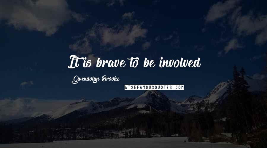 Gwendolyn Brooks Quotes: It is brave to be involved