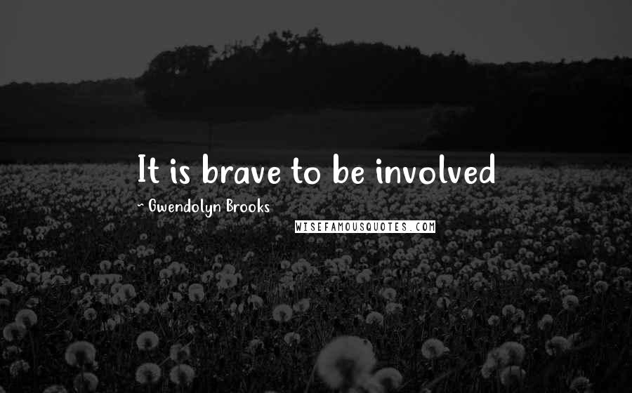 Gwendolyn Brooks Quotes: It is brave to be involved