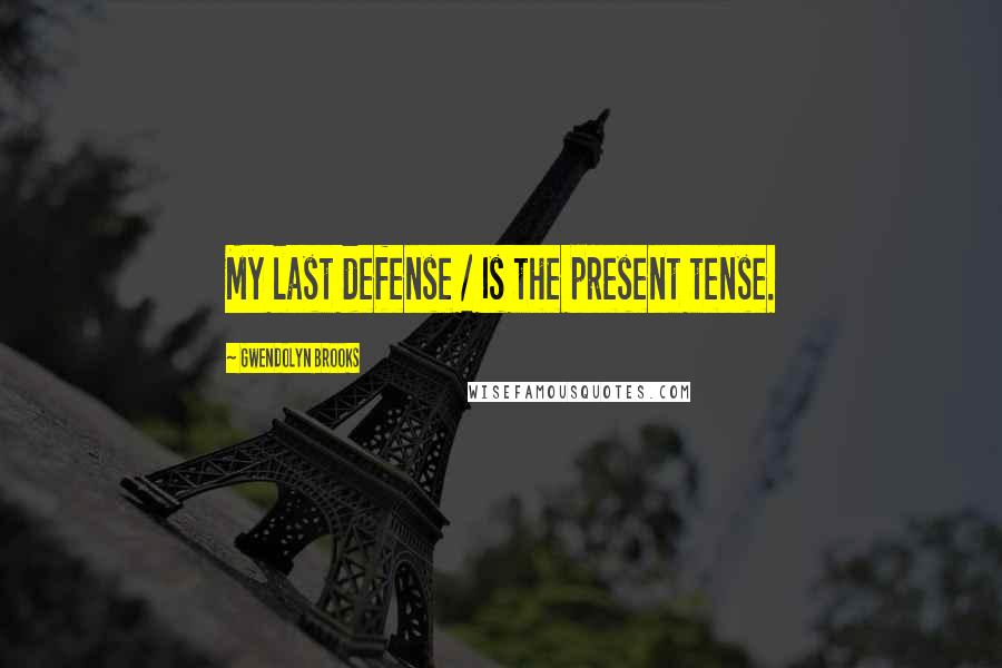 Gwendolyn Brooks Quotes: My last defense / Is the present tense.