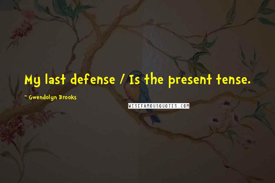 Gwendolyn Brooks Quotes: My last defense / Is the present tense.