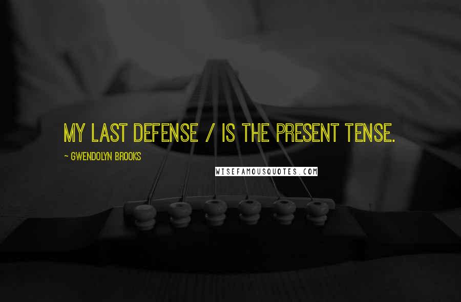 Gwendolyn Brooks Quotes: My last defense / Is the present tense.