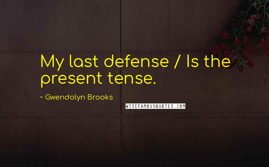 Gwendolyn Brooks Quotes: My last defense / Is the present tense.
