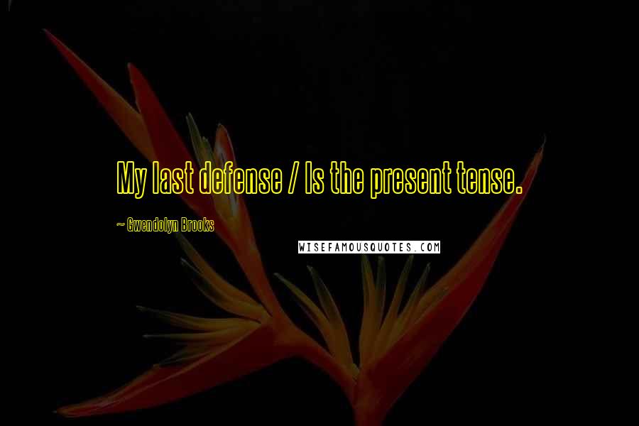 Gwendolyn Brooks Quotes: My last defense / Is the present tense.