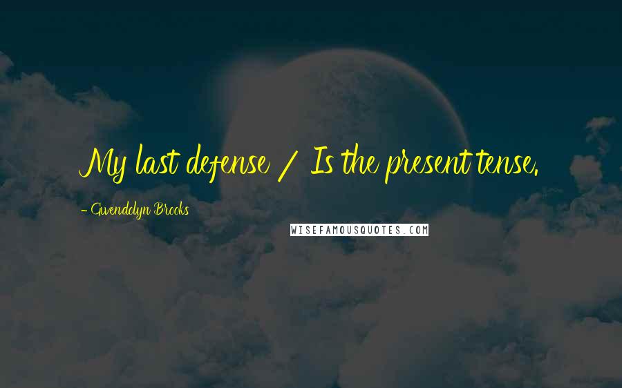 Gwendolyn Brooks Quotes: My last defense / Is the present tense.