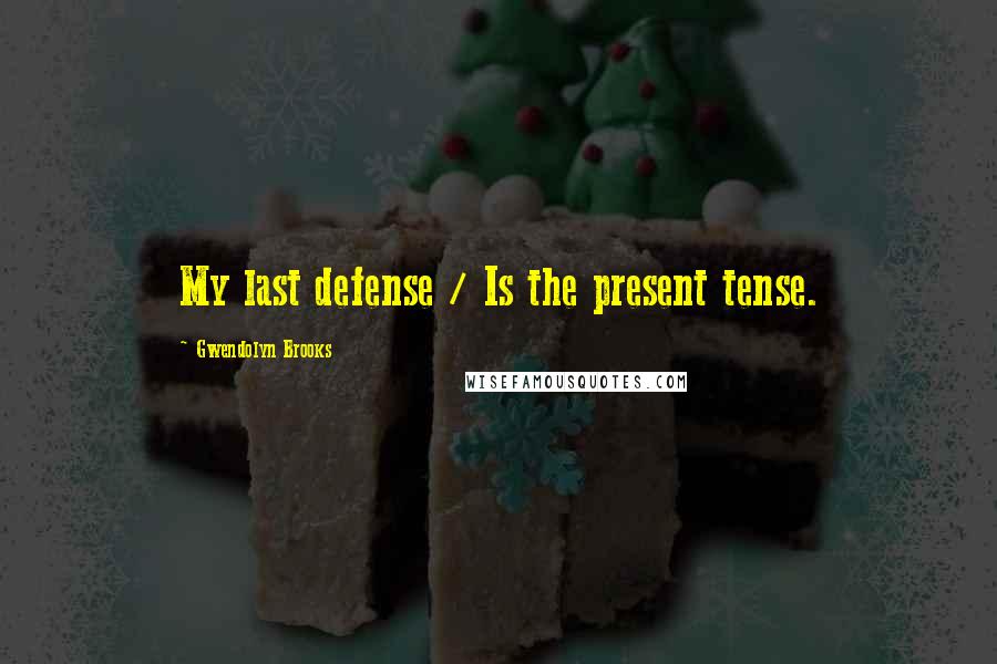 Gwendolyn Brooks Quotes: My last defense / Is the present tense.