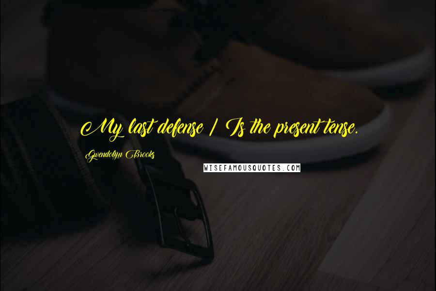 Gwendolyn Brooks Quotes: My last defense / Is the present tense.