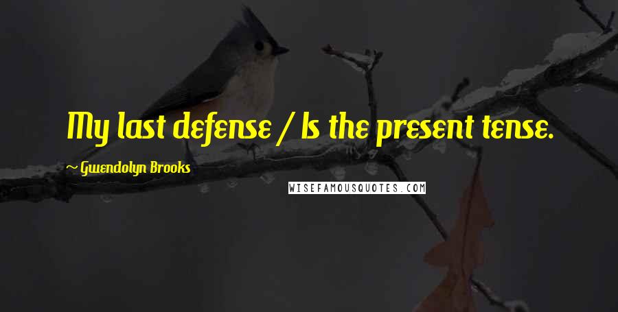 Gwendolyn Brooks Quotes: My last defense / Is the present tense.