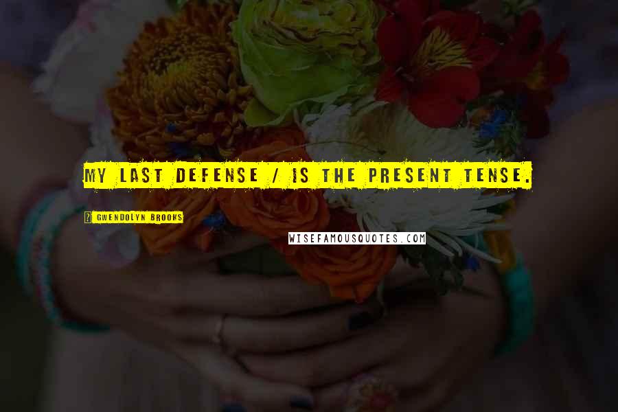 Gwendolyn Brooks Quotes: My last defense / Is the present tense.