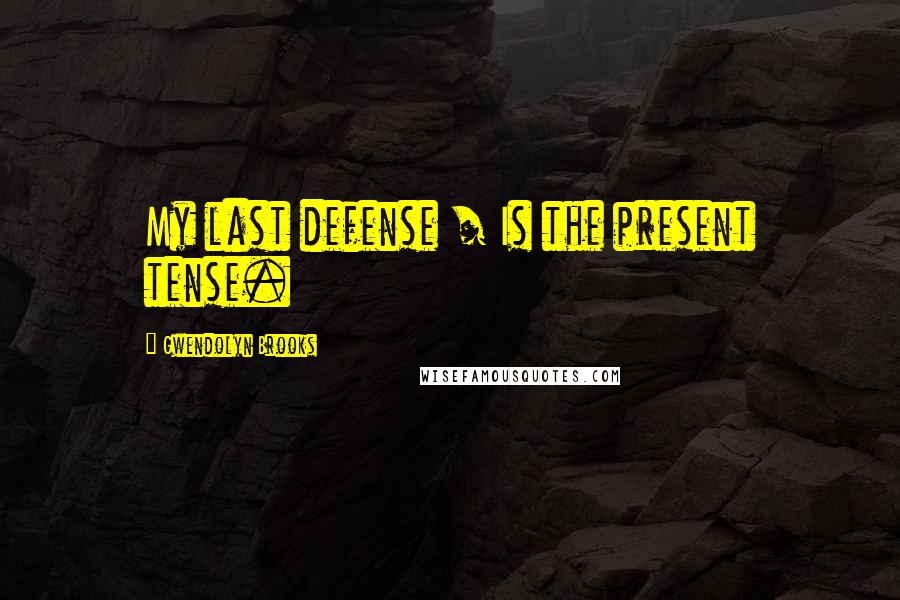 Gwendolyn Brooks Quotes: My last defense / Is the present tense.