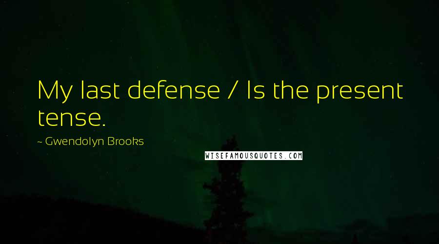 Gwendolyn Brooks Quotes: My last defense / Is the present tense.