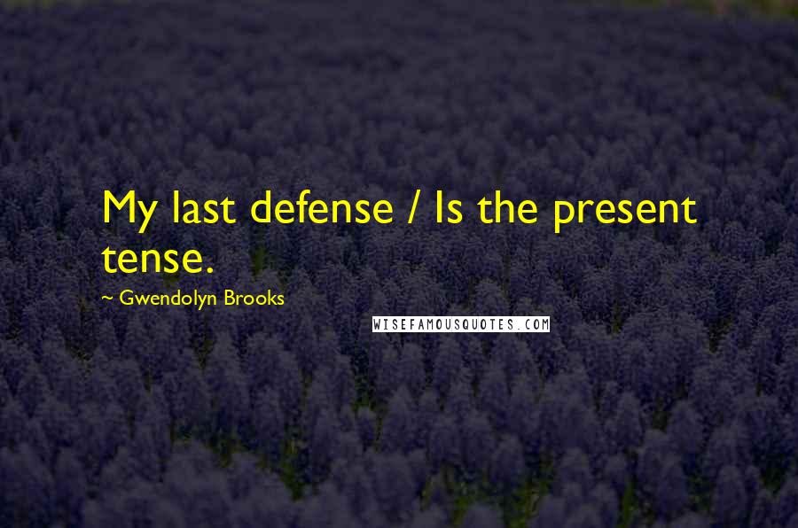 Gwendolyn Brooks Quotes: My last defense / Is the present tense.