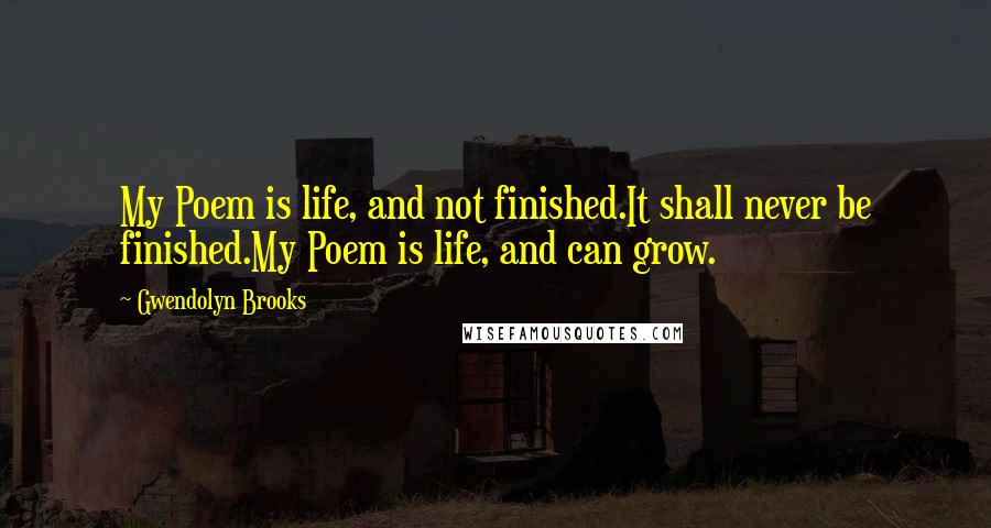 Gwendolyn Brooks Quotes: My Poem is life, and not finished.It shall never be finished.My Poem is life, and can grow.