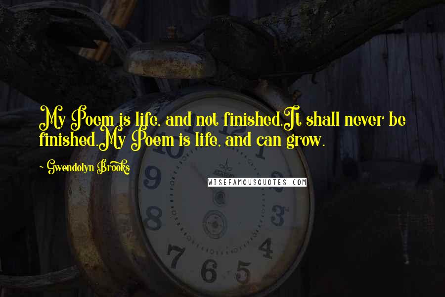 Gwendolyn Brooks Quotes: My Poem is life, and not finished.It shall never be finished.My Poem is life, and can grow.