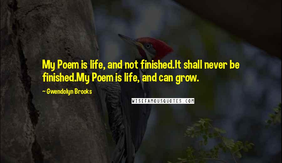 Gwendolyn Brooks Quotes: My Poem is life, and not finished.It shall never be finished.My Poem is life, and can grow.