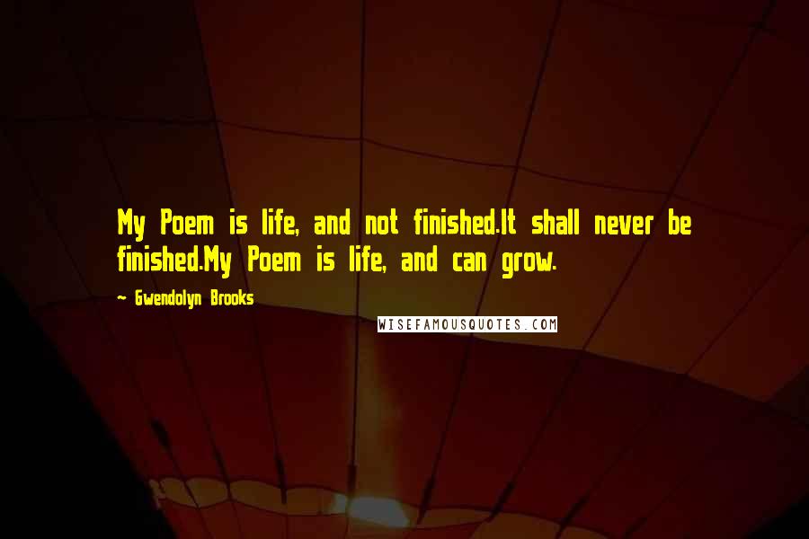 Gwendolyn Brooks Quotes: My Poem is life, and not finished.It shall never be finished.My Poem is life, and can grow.