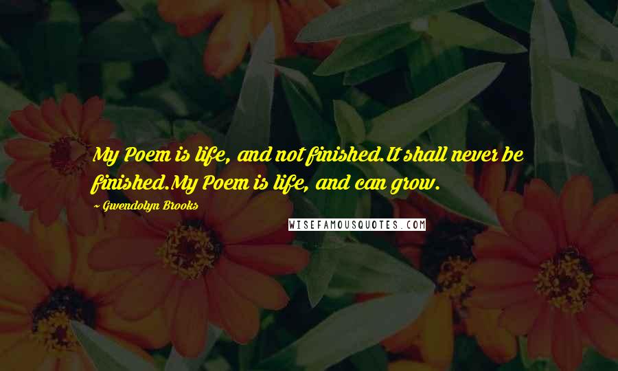 Gwendolyn Brooks Quotes: My Poem is life, and not finished.It shall never be finished.My Poem is life, and can grow.