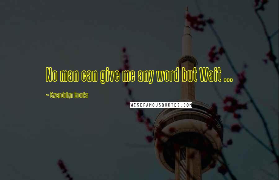 Gwendolyn Brooks Quotes: No man can give me any word but Wait ...