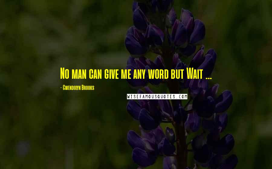 Gwendolyn Brooks Quotes: No man can give me any word but Wait ...