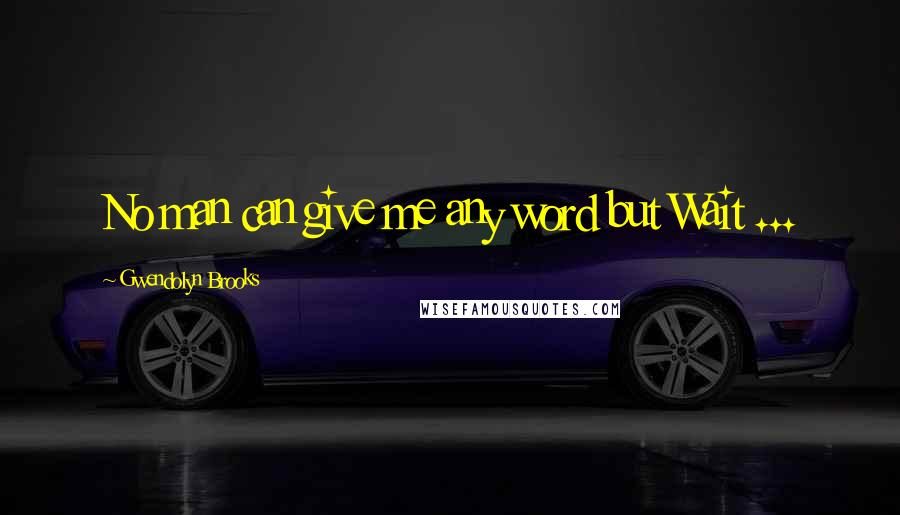 Gwendolyn Brooks Quotes: No man can give me any word but Wait ...