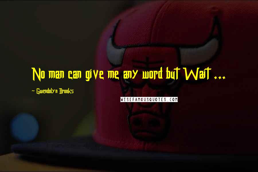Gwendolyn Brooks Quotes: No man can give me any word but Wait ...