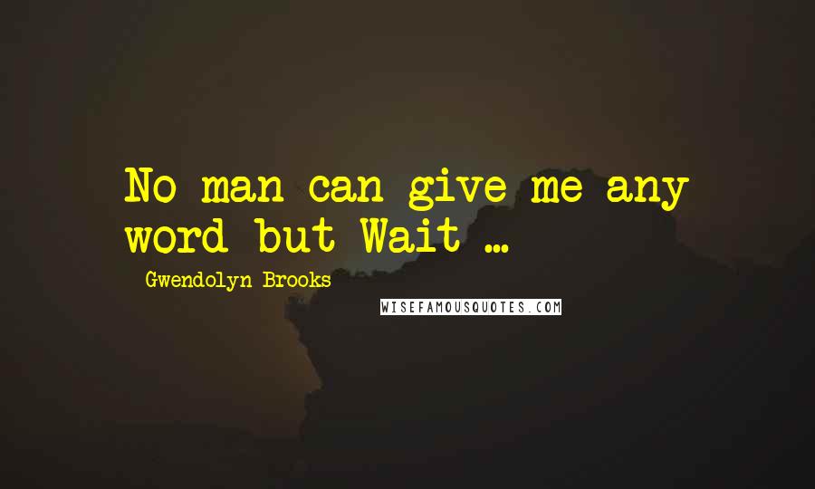 Gwendolyn Brooks Quotes: No man can give me any word but Wait ...