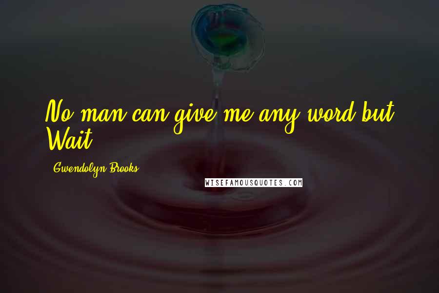Gwendolyn Brooks Quotes: No man can give me any word but Wait ...