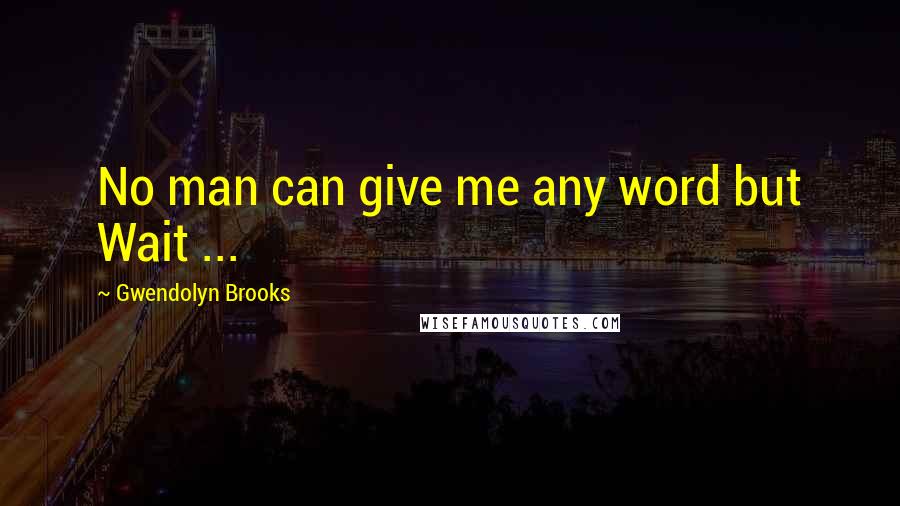 Gwendolyn Brooks Quotes: No man can give me any word but Wait ...