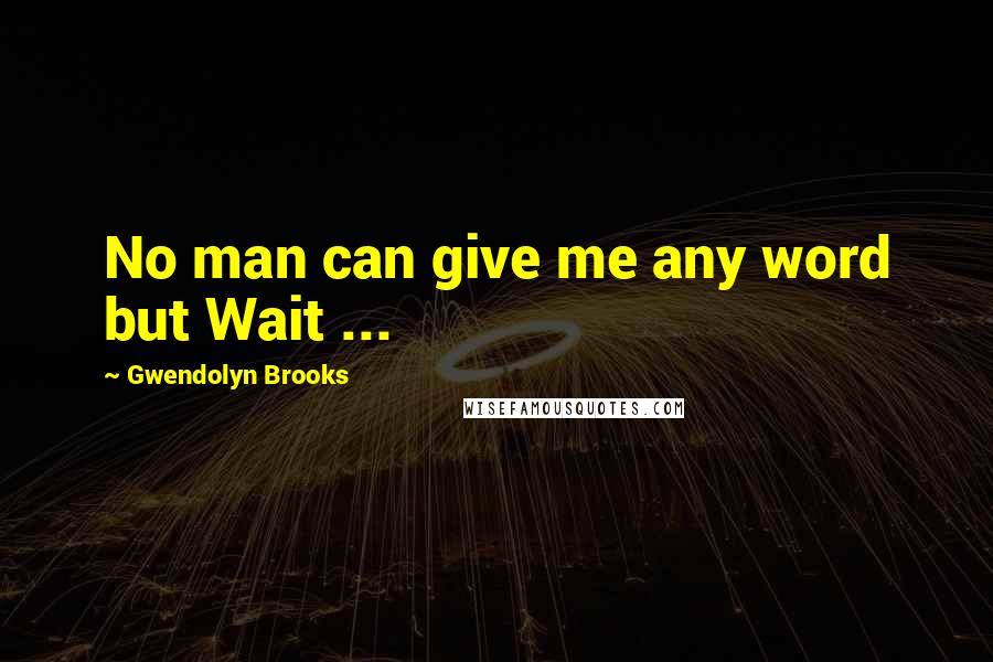 Gwendolyn Brooks Quotes: No man can give me any word but Wait ...