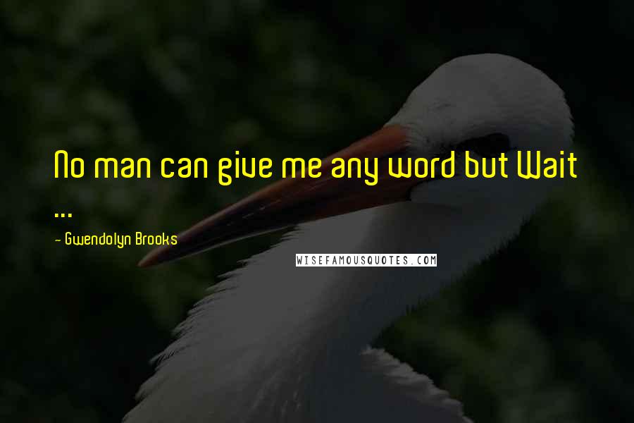 Gwendolyn Brooks Quotes: No man can give me any word but Wait ...