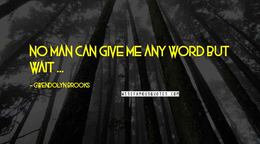Gwendolyn Brooks Quotes: No man can give me any word but Wait ...