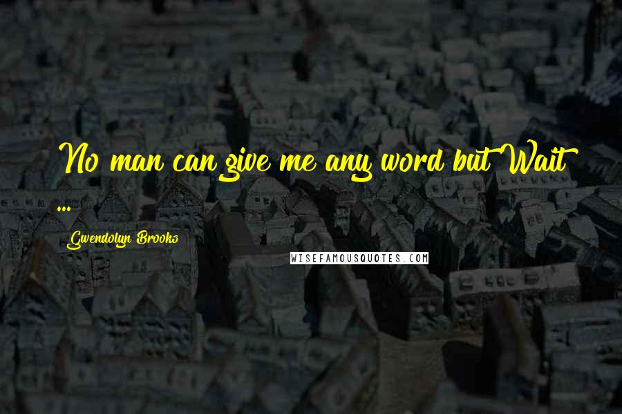 Gwendolyn Brooks Quotes: No man can give me any word but Wait ...