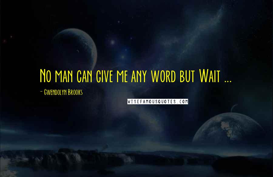 Gwendolyn Brooks Quotes: No man can give me any word but Wait ...