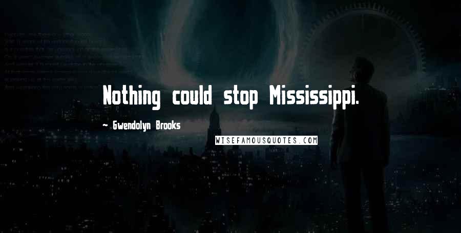 Gwendolyn Brooks Quotes: Nothing could stop Mississippi.