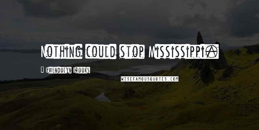 Gwendolyn Brooks Quotes: Nothing could stop Mississippi.