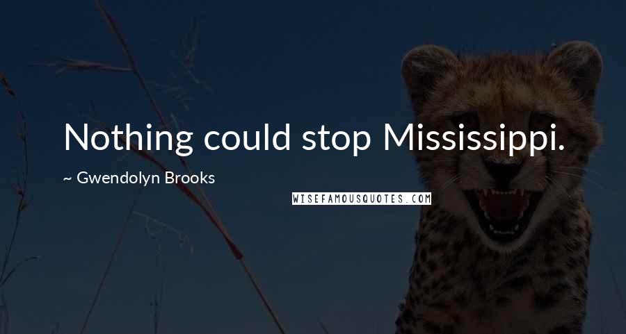 Gwendolyn Brooks Quotes: Nothing could stop Mississippi.
