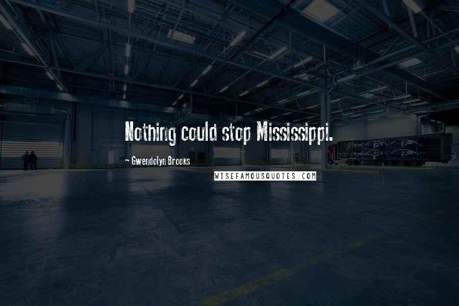 Gwendolyn Brooks Quotes: Nothing could stop Mississippi.