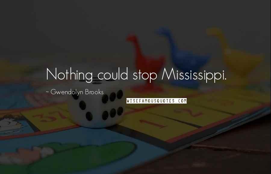 Gwendolyn Brooks Quotes: Nothing could stop Mississippi.