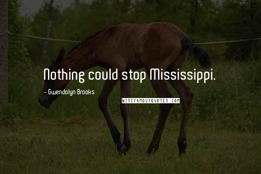 Gwendolyn Brooks Quotes: Nothing could stop Mississippi.