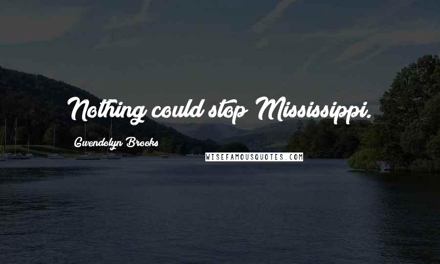 Gwendolyn Brooks Quotes: Nothing could stop Mississippi.