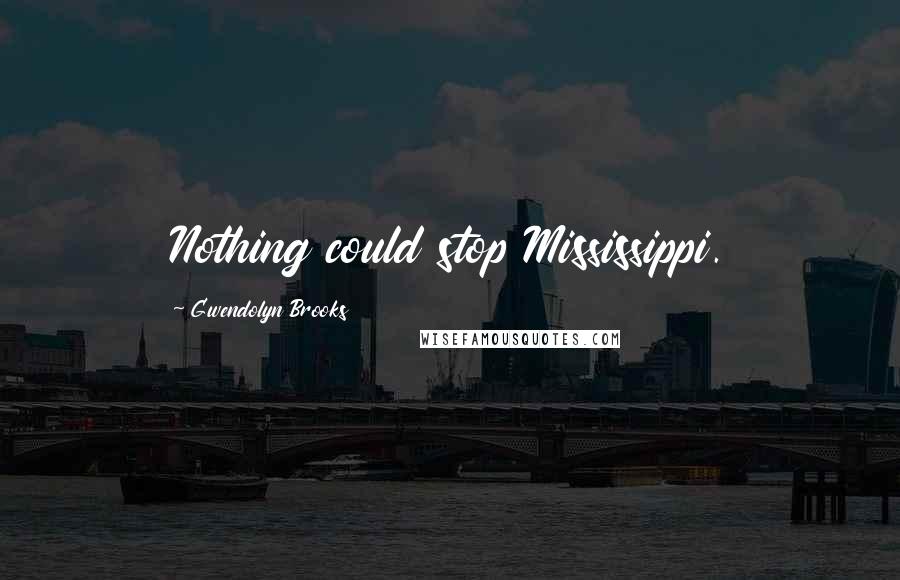 Gwendolyn Brooks Quotes: Nothing could stop Mississippi.