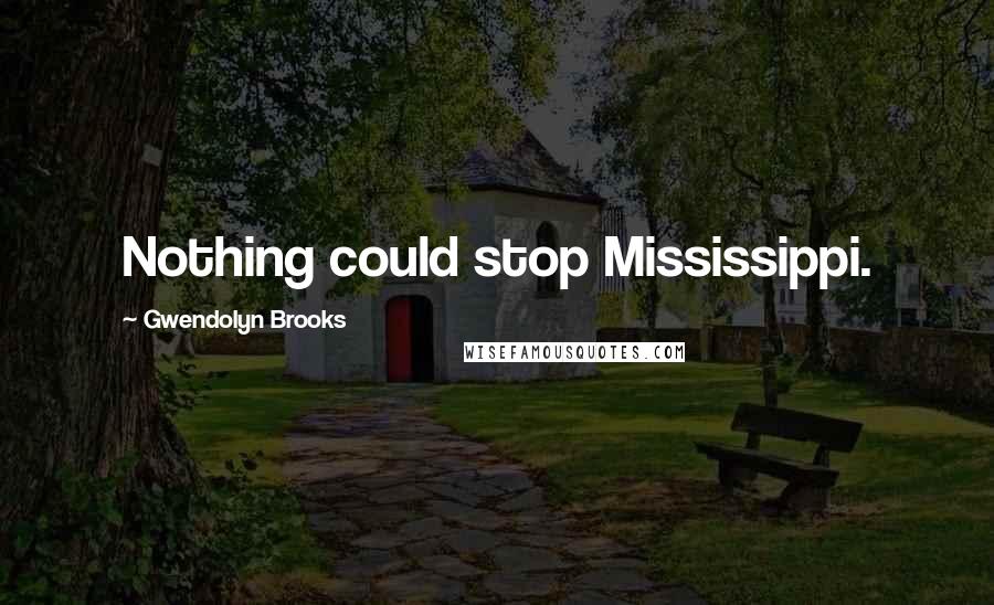 Gwendolyn Brooks Quotes: Nothing could stop Mississippi.