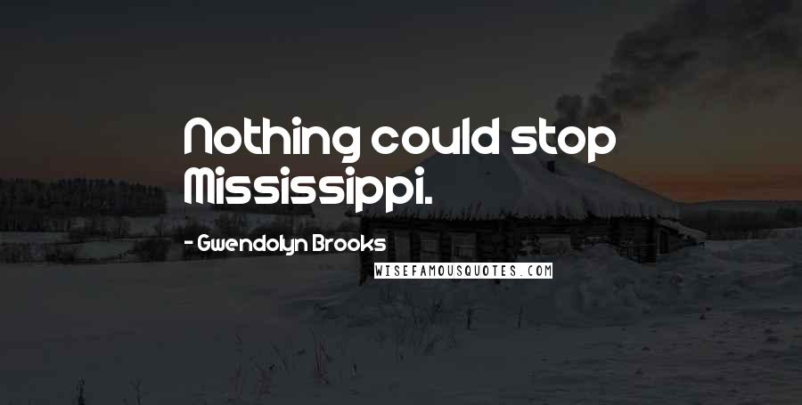 Gwendolyn Brooks Quotes: Nothing could stop Mississippi.