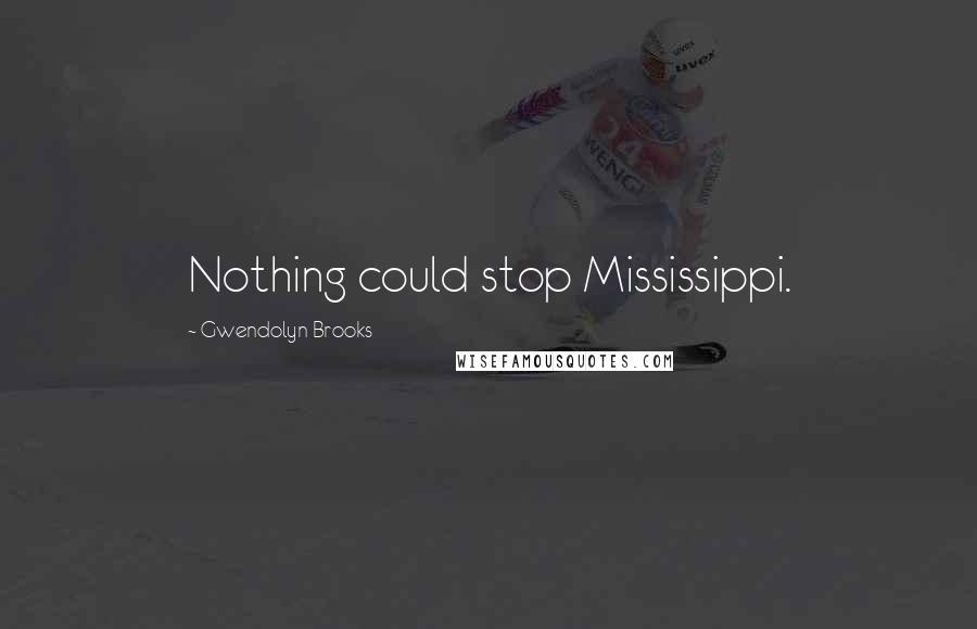 Gwendolyn Brooks Quotes: Nothing could stop Mississippi.