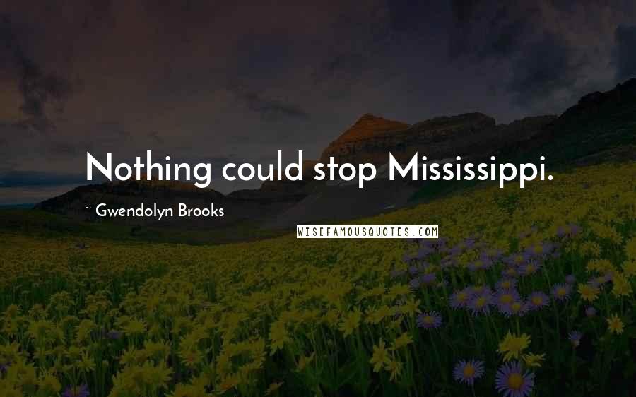 Gwendolyn Brooks Quotes: Nothing could stop Mississippi.