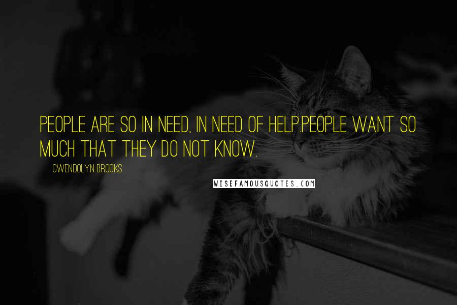 Gwendolyn Brooks Quotes: People are so in need, in need of help.People want so much that they do not know.