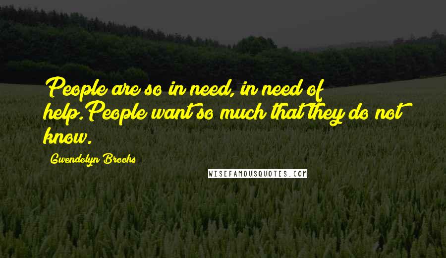 Gwendolyn Brooks Quotes: People are so in need, in need of help.People want so much that they do not know.